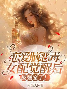 恋爱脑恶毒女配觉醒后被强宠了短剧